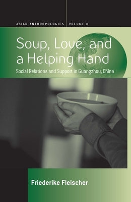 Soup, Love, and a Helping Hand: Social Relations and Support in Guangzhou, China by Fleischer, Friederike