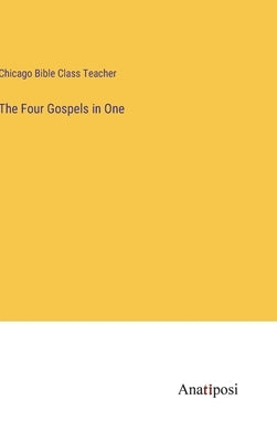 The Four Gospels in One by Chicago Bible Class Teacher