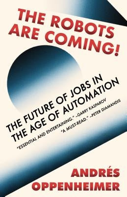 The Robots Are Coming!: The Future of Jobs in the Age of Automation by Oppenheimer, Andres