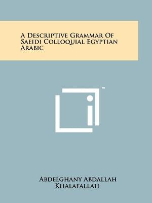A Descriptive Grammar Of Saeidi Colloquial Egyptian Arabic by Khalafallah, Abdelghany Abdallah