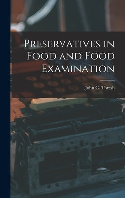 Preservatives in Food and Food Examination by John C. (John Clough), Thresh