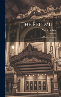 The Red Mill: A Musical Comedy by Herbert, Victor