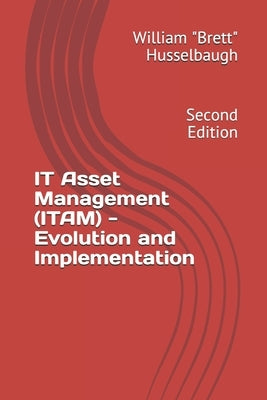 IT Asset Management (ITAM) - Evolution and Implementation: Second Edition by Husselbaugh, William Brett