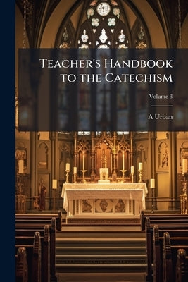 Teacher's Handbook to the Catechism by Urban, A.