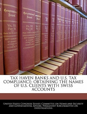 Tax Haven Banks And U.S. Tax Compliance: Obtaining The Names Of U.S. Clients With Swiss Accounts by United States Congress Senate Committee
