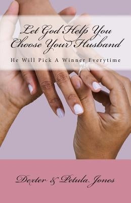Let God Help You Choose Your Husband: He Can Pick A Winner Everytime by Jones, Dexter