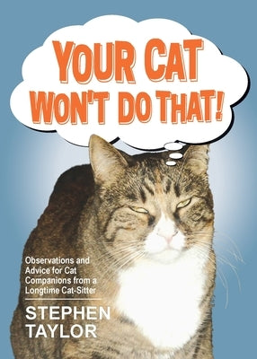 Your Cat Won't Do That!: Observations and Advice for Cat Companions from a Longtime Cat-Sitter by Taylor, Stephen