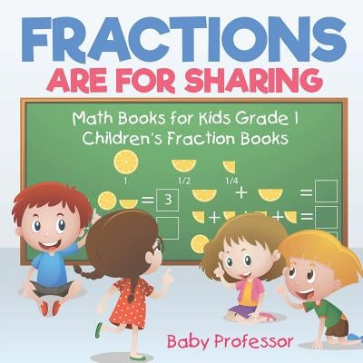 Fractions are for Sharing - Math Books for Kids Grade 1 Children's Fraction Books by Baby Professor