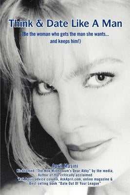 Think & Date Like a Man: (Be the Woman Who Gets the Man She Wants...and Keeps Him!) by Masini, April