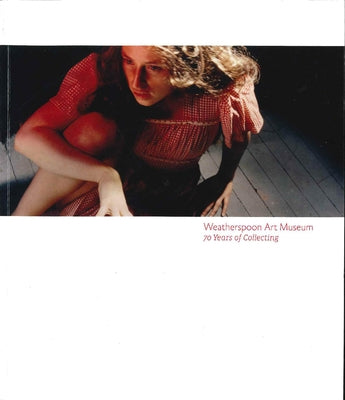 Weatherspoon Art Museum: 70 Years of Collecting by Doll, Nancy M.