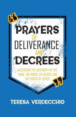 Prayers of Deliverance & Decrees: Accessing the Authority of the Name, the Word, the Blood, and the Cross of Christ by Verdecchio, Teresa