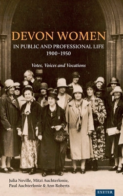 Devon Women in Public and Professional Life, 1900-1950: Votes, Voices and Vocations by Neville, Julia