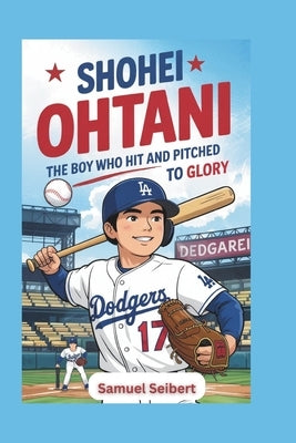 Shohei Ohtani: The Boy Who Hit and Pitched to Glory by Seibert, Samuel