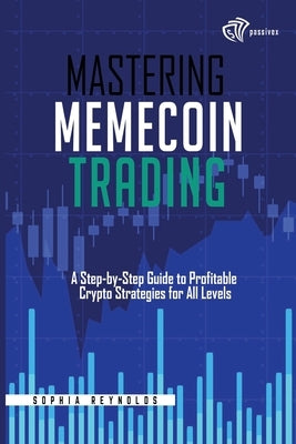 Mastering Memecoin Trading: A Step-by-Step Guide to Profitable Crypto Strategies for All Levels by Reynolds, Sophia