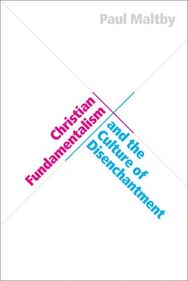 Christian Fundamentalism and the Culture of Disenchantment by Maltby, Paul