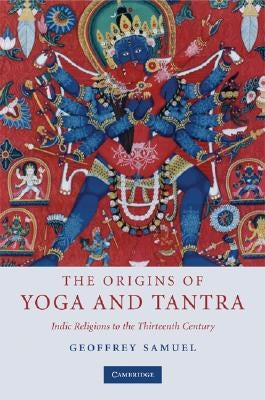 The Origins of Yoga and Tantra: Indic Religions to the Thirteenth Century by Samuel, Geoffrey