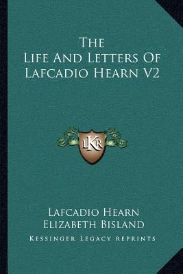 The Life And Letters Of Lafcadio Hearn V2 by Hearn, Lafcadio
