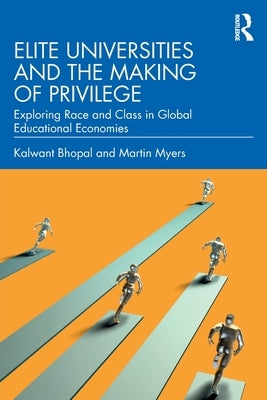 Elite Universities and the Making of Privilege: Exploring Race and Class in Global Educational Economies by Bhopal, Kalwant