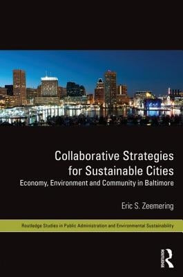 Collaborative Strategies for Sustainable Cities: Economy, Environment and Community in Baltimore by Zeemering, Eric S.