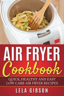 Air Fryer Cookbook: Quick, Healthy and Easy Low Carb Air Fryer Recipes by Gibson, Lela