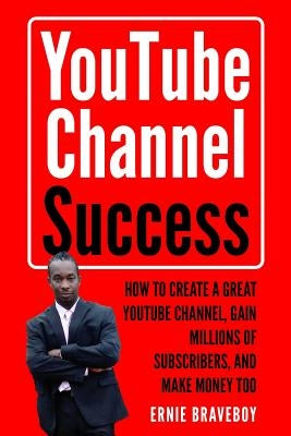 Youtube Channel Success How to Create a Great Youtube Channel, Gain Millionsof Subscribers, and Make Money Too: Learn How to Make Money on Youtube Sta by Braveboy, Ernie