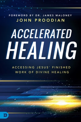 Accelerated Healing: Accessing Jesus' Finished Work of Divine Healed by Proodian, John