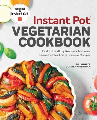 Instant Pot(r) Vegetarian Cookbook: Fast and Healthy Recipes for Your Favorite Electric Pressure Cooker by Gopalakrishnan, Srividhya