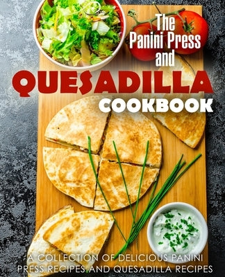 The Panini Press and Quesadilla Cookbook: A Collection of Delicious Panini Press Recipes and Quesadilla Recipes by Press, Booksumo