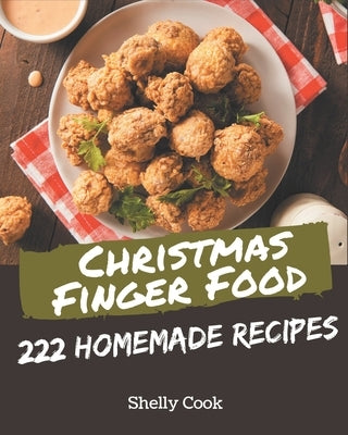 222 Homemade Christmas Finger Food Recipes: Start a New Cooking Chapter with Christmas Finger Food Cookbook! by Cook, Shelly