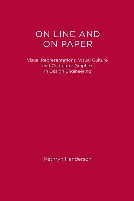 On Line and On Paper: Visual Representations, Visual Culture, and Computer Graphics in Design Engineering by Henderson, Kathryn