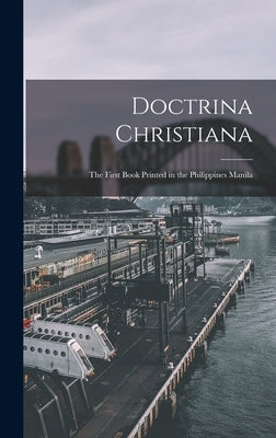 Doctrina Christiana: The first book printed in the Philippines Manila by Anonymous
