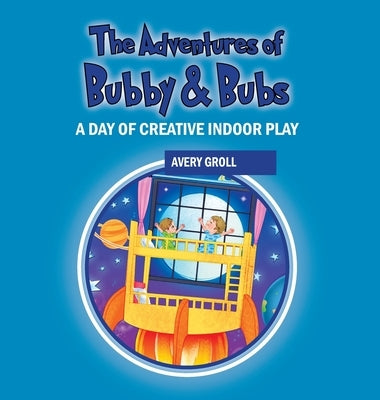 The Adventures of Bubby & Bubs: A Day of Creative Indoor Play by Groll, Avery
