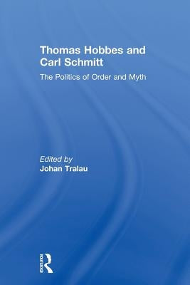 Thomas Hobbes and Carl Schmitt: The Politics of Order and Myth by Tralau, Johan