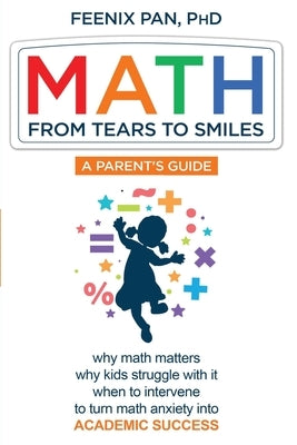 Math: From Tears to Smiles: why math matters, why so many kids struggle with it, when to intervene to turn math anxiety into by Pan, Feenix