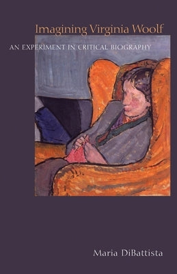 Imagining Virginia Woolf: An Experiment in Critical Biography by DiBattista, Maria