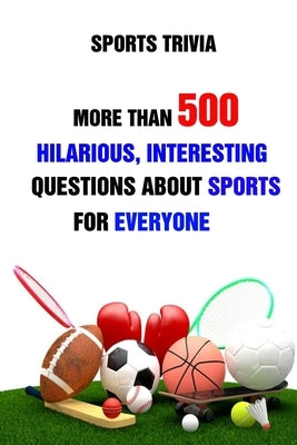 Sports Trivia: More Than 500 Hilarious, Interesting Questions About Sports For Everyone by A. Grasso, Lori