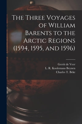 The Three Voyages of William Barents to the Arctic Regions (1594, 1595, and 1596) [microform] by Veer, Gerrit de Fl 1600