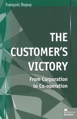 The Customer's Victory: From Corporation to Co-Operation by Dupuy, F.