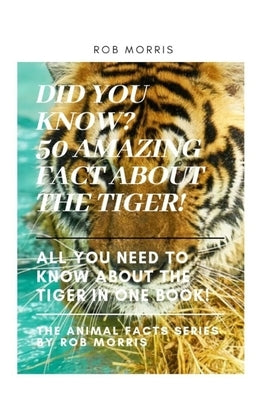 Did You Know? 50 Amazing Fact about the Tiger!: Did You Know?, Interesting Fact about the Tigers, Fact about Tigers, 50 Fact about Tigers. by Morris, Rob