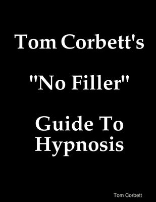 Tom Corbett's No Filler Guide To Hypnosis by Corbett, Tom