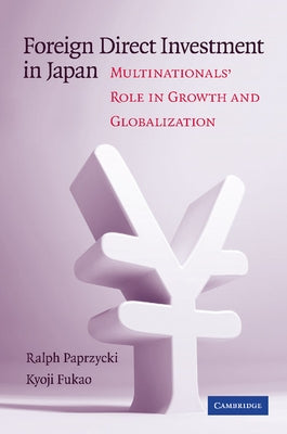Foreign Direct Investment in Japan: Multinationals' Role in Growth and Globalization by Paprzycki, Ralph
