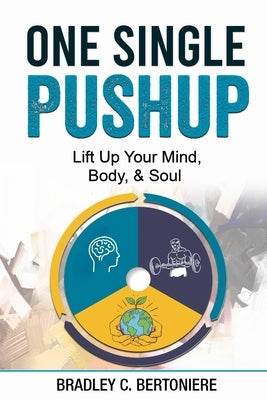 One Single Pushup: Lift Up Your Mind, Body, and Soul by Bertoniere, Bradley C.