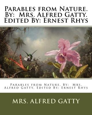 Parables from Nature. By: Mrs. Alfred Gatty. Edited By: Ernest Rhys by Rhys, Ernest