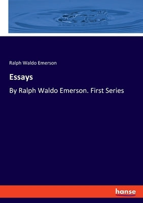 Essays: By Ralph Waldo Emerson. First Series by Emerson, Ralph Waldo