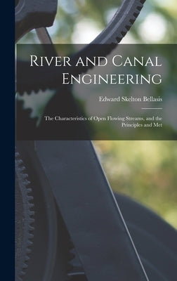 River and Canal Engineering: The Characteristics of Open Flowing Streams, and the Principles and Met by Bellasis, Edward Skelton