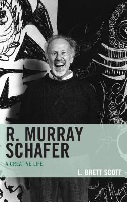 R. Murray Schafer: A Creative Life by Scott, L. Brett