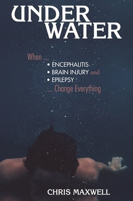 Underwater: When Encephalitis, Brain Injury and Epilepsy Change Everything by Maxwell, Chris