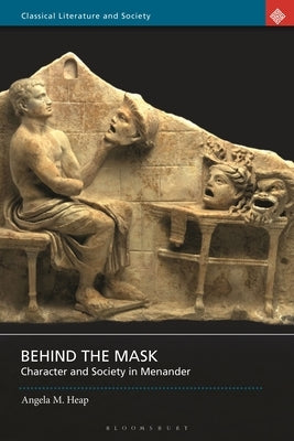 Behind the Mask: Character and Society in Menander by Heap, Angela M.
