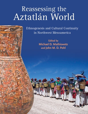 Reassessing the Aztatl疣 World: Ethnogenesis and Cultural Continuity in Northwest Mesoamerica by Mathiowetz, Michael D.