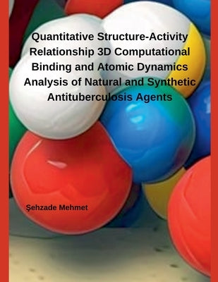 Quantitative Structure-Activity Relationship 3D Computational Binding and Atomic Dynamics Analysis of Natural and Synthetic Antituberculosis Agents by Mehmet, Şehzade